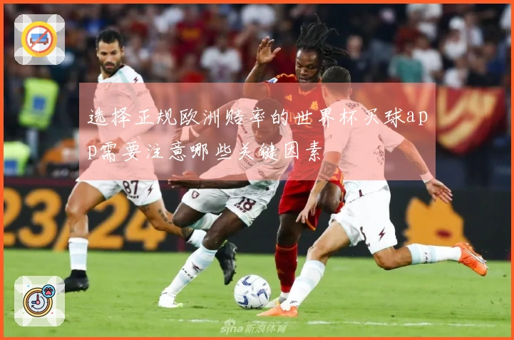 选择正规欧洲赔率的世界杯买球app需要注意哪些关键因素