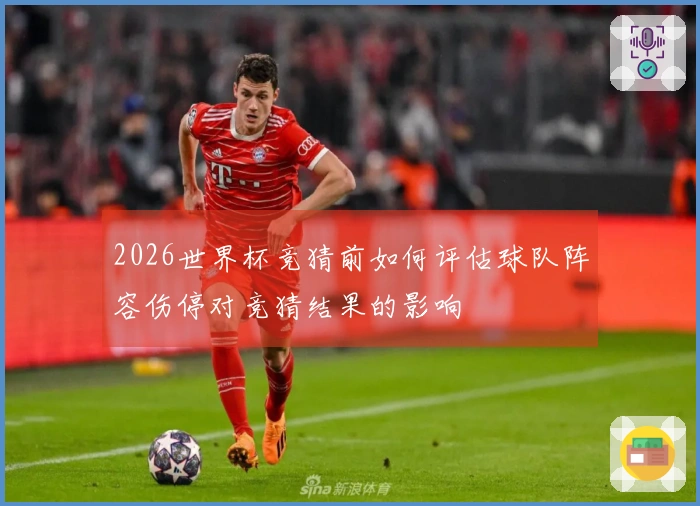 2026世界杯竞猜前如何评估球队阵容伤停对竞猜结果的影响