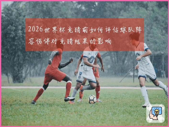 2026世界杯竞猜前如何评估球队阵容伤停对竞猜结果的影响